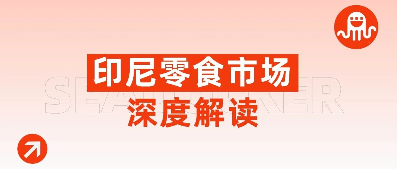 市场规模超500亿！印尼零食市场深度解读+BPOM/清真认证详细流程！