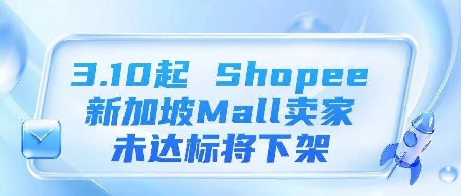 3.10起 Shopee新加坡Mall卖家未达标将下架、Lazada 马来跨境店佣金适度调整、2.9 生效 Shopee 聊聊违规或致关店