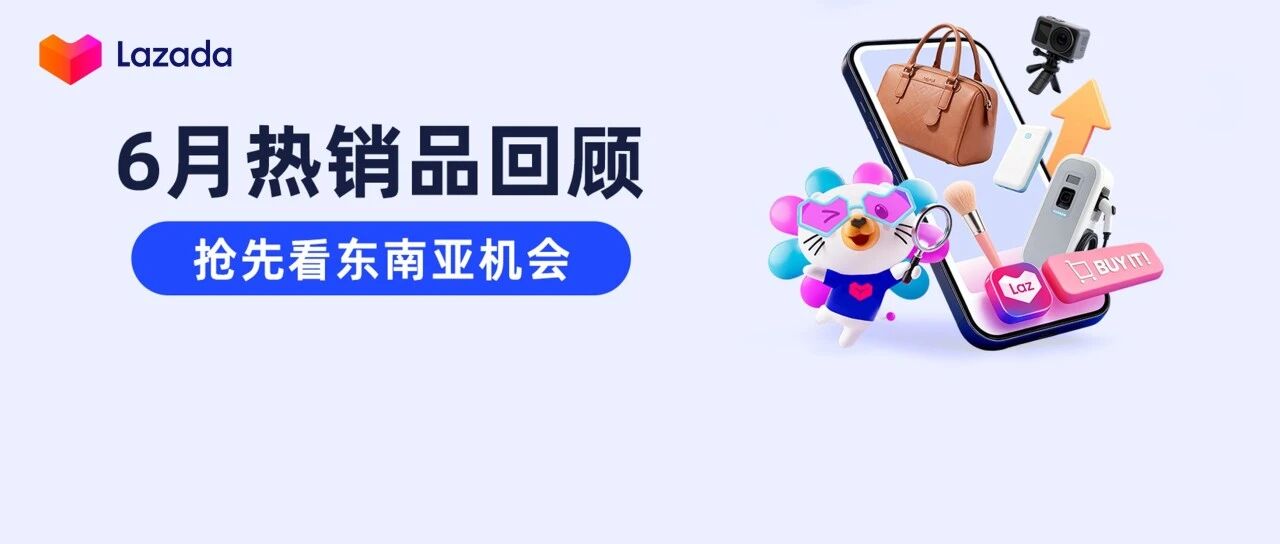 东南亚人在买什么？6月热销品揭示新风向！